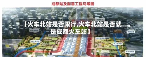 【火车北站是否限行,火车北站是否就是成都火车站】