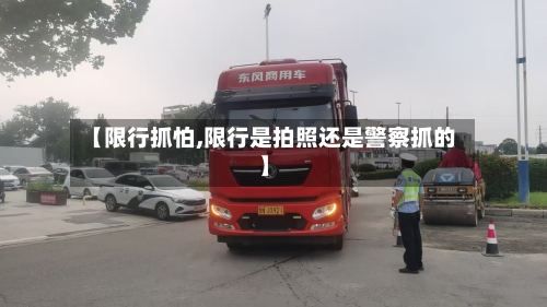 【限行抓怕,限行是拍照还是警察抓的】