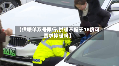 【供暖单双号限行,供暖不低于18度可要求停暖吗】