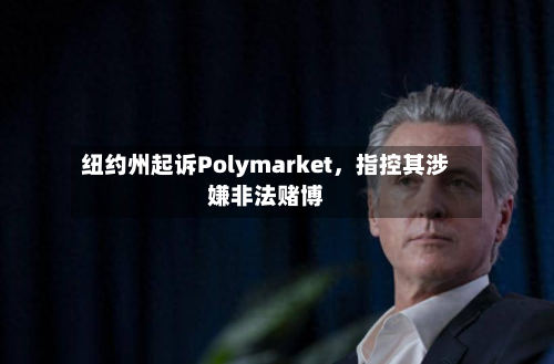 纽约州起诉Polymarket,指控其涉嫌非法赌博