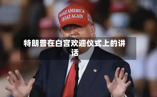 特朗普在白宫欢迎仪式上的讲话