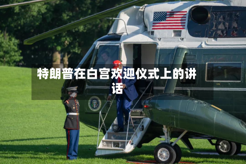 特朗普在白宫欢迎仪式上的讲话-第2张图片