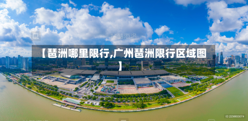 【琶洲哪里限行,广州琶洲限行区域图】