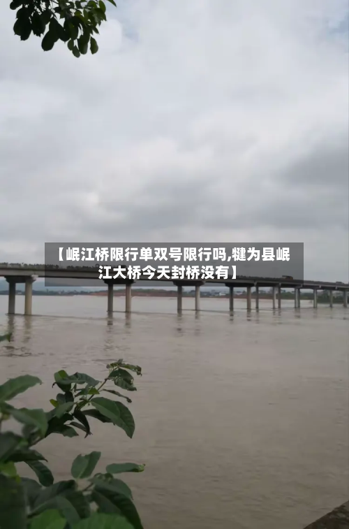 【岷江桥限行单双号限行吗,犍为县岷江大桥今天封桥没有】