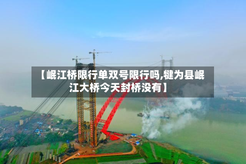 【岷江桥限行单双号限行吗,犍为县岷江大桥今天封桥没有】-第3张图片