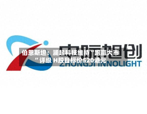 伯恩斯坦：澜起科技维持“跑赢大市”评级 H股目标价520港元-第2张图片