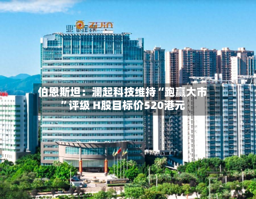 伯恩斯坦：澜起科技维持“跑赢大市	”评级 H股目标价520港元-第1张图片