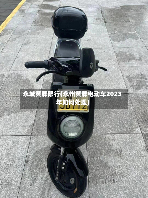 永城黄牌限行(永州黄牌电动车2023年如何处理)