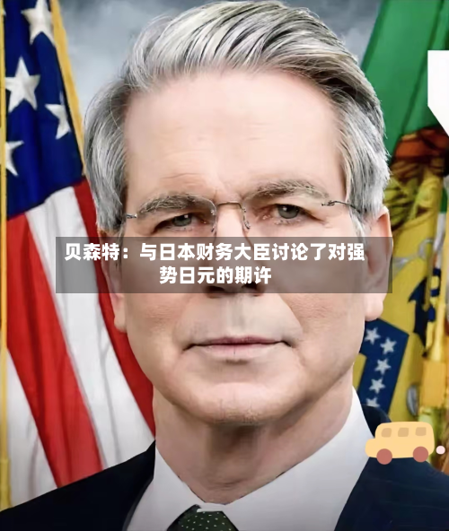贝森特:与日本财务大臣讨论了对强势日元的期许