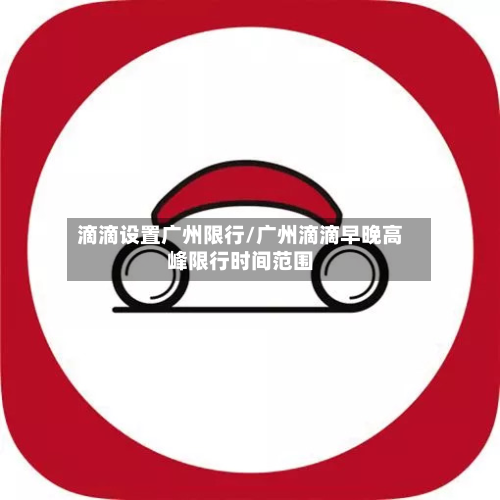滴滴设置广州限行/广州滴滴早晚高峰限行时间范围