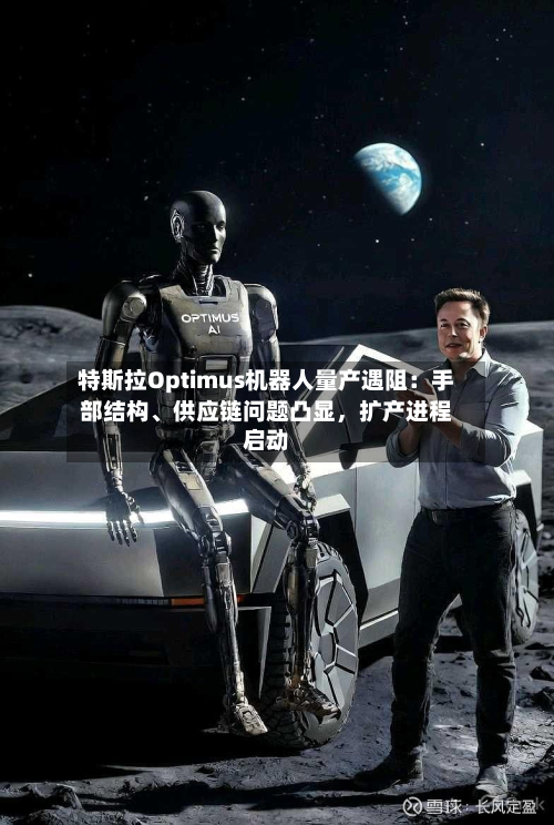 特斯拉Optimus机器人量产遇阻:手部结构、供应链问题凸显,扩产进程启动