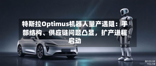 特斯拉Optimus机器人量产遇阻：手部结构	、供应链问题凸显，扩产进程启动-第3张图片