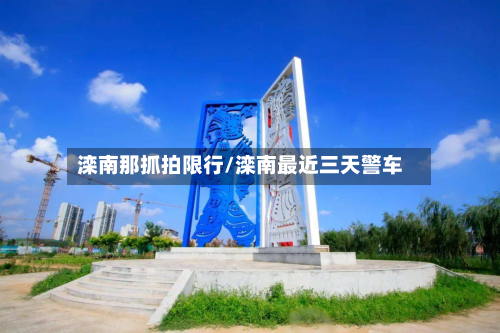 滦南那抓拍限行/滦南最近三天警车