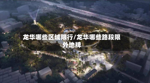 龙华哪些区域限行/龙华哪些路段限外地牌