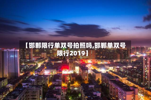 【邯郸限行单双号拍照吗,邯郸单双号限行2019】