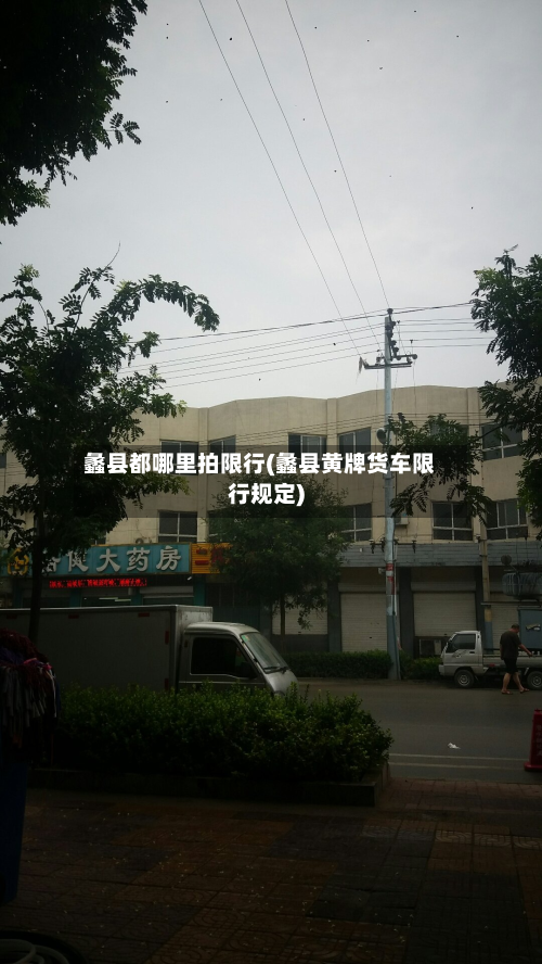 蠡县都哪里拍限行(蠡县黄牌货车限行规定)