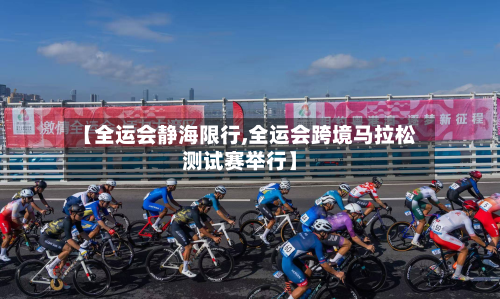 【全运会静海限行,全运会跨境马拉松测试赛举行】