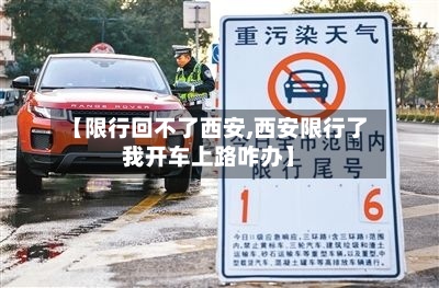 【限行回不了西安,西安限行了我开车上路咋办】