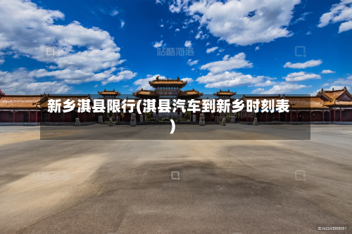新乡淇县限行(淇县汽车到新乡时刻表)