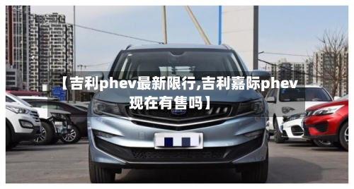【吉利phev最新限行,吉利嘉际phev现在有售吗】