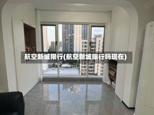 航空新城限行(航空新城限行吗现在)-第2张图片