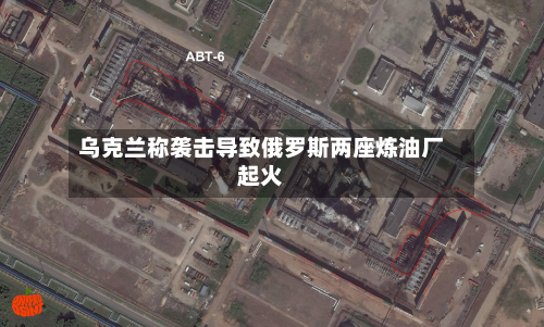 乌克兰称袭击导致俄罗斯两座炼油厂起火