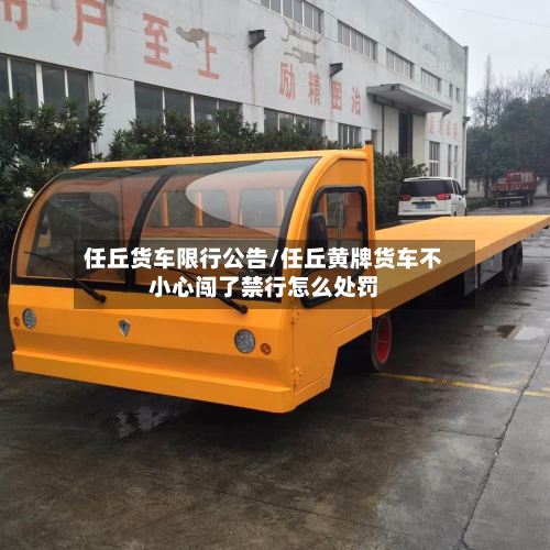 任丘货车限行公告/任丘黄牌货车不小心闯了禁行怎么处罚