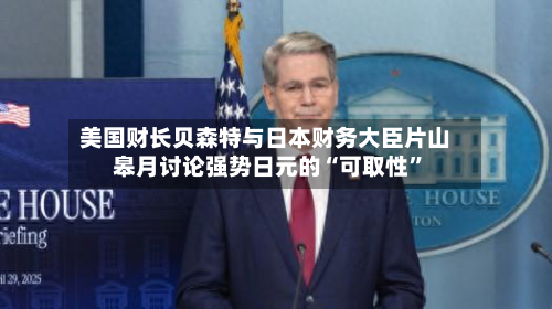 美国财长贝森特与日本财务大臣片山皋月讨论强势日元的“可取性”-第1张图片