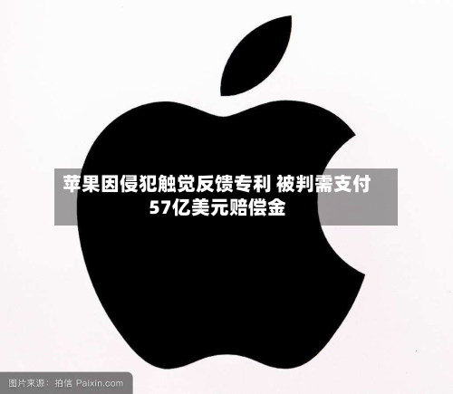 苹果因侵犯触觉反馈专利 被判需支付57亿美元赔偿金