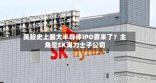 美股史上最大半导体IPO要来了?主角是SK海力士子公司-第2张图片