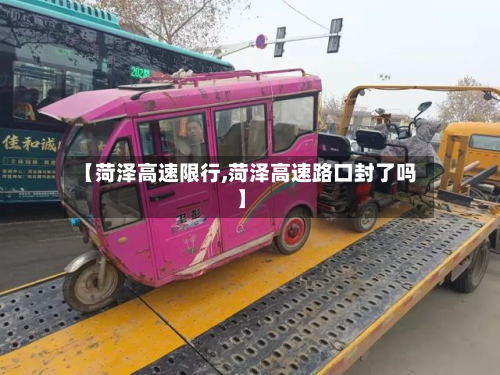 【菏泽高速限行,菏泽高速路口封了吗】-第3张图片