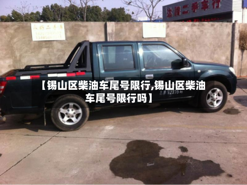 【锡山区柴油车尾号限行,锡山区柴油车尾号限行吗】-第2张图片
