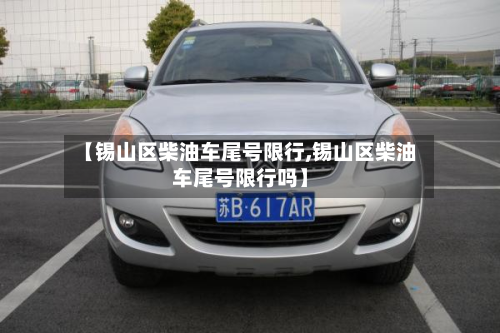 【锡山区柴油车尾号限行,锡山区柴油车尾号限行吗】