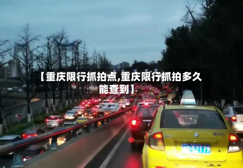【重庆限行抓拍点,重庆限行抓拍多久能查到】-第2张图片