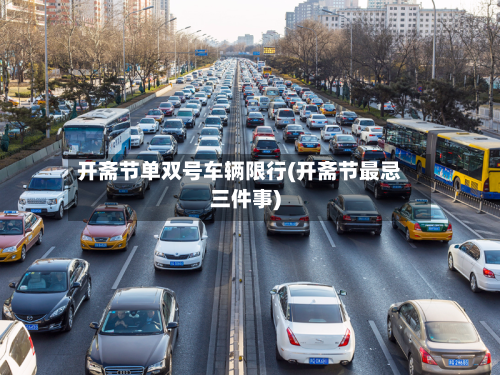 开斋节单双号车辆限行(开斋节最忌三件事)