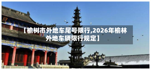 【榆树市外地车尾号限行,2026年榆林外地车辆限行规定】