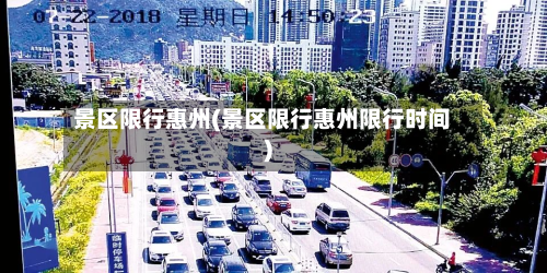 景区限行惠州(景区限行惠州限行时间)