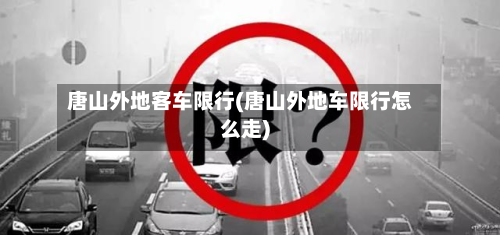 唐山外地客车限行(唐山外地车限行怎么走)