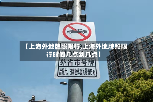 【上海外地牌照限行,上海外地牌照限行时间几点到几点】