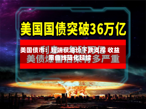美国债市:短端获油价下跌支撑 收益率曲线陡化延续