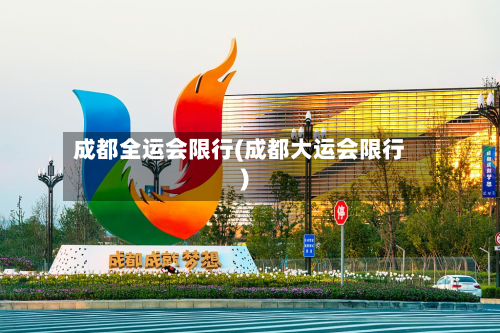 成都全运会限行(成都大运会限行)