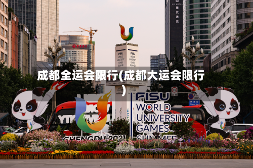 成都全运会限行(成都大运会限行)-第2张图片