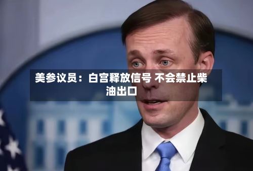 美参议员:白宫释放信号 不会禁止柴油出口-第2张图片