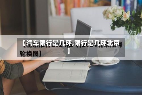 【汽车限行是几环,限行是几环北京】-第2张图片