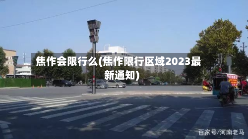 焦作会限行么(焦作限行区域2023最新通知)