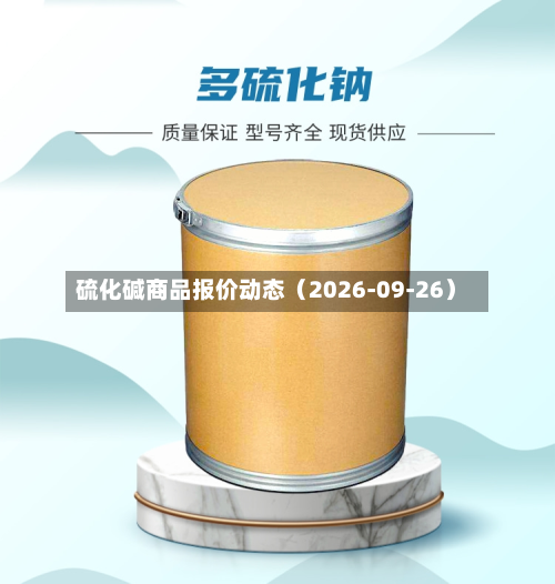 硫化碱商品报价动态(2026-09-26)-第1张图片