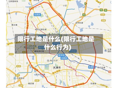 限行工地是什么(限行工地是什么行为)