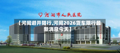 【河间避开限行,河间2026货车限行最新消息今天】-第3张图片