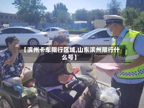 【滨州卡车限行区域,山东滨州限行什么号】-第3张图片
