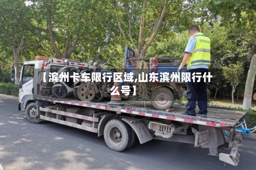 【滨州卡车限行区域,山东滨州限行什么号】-第2张图片